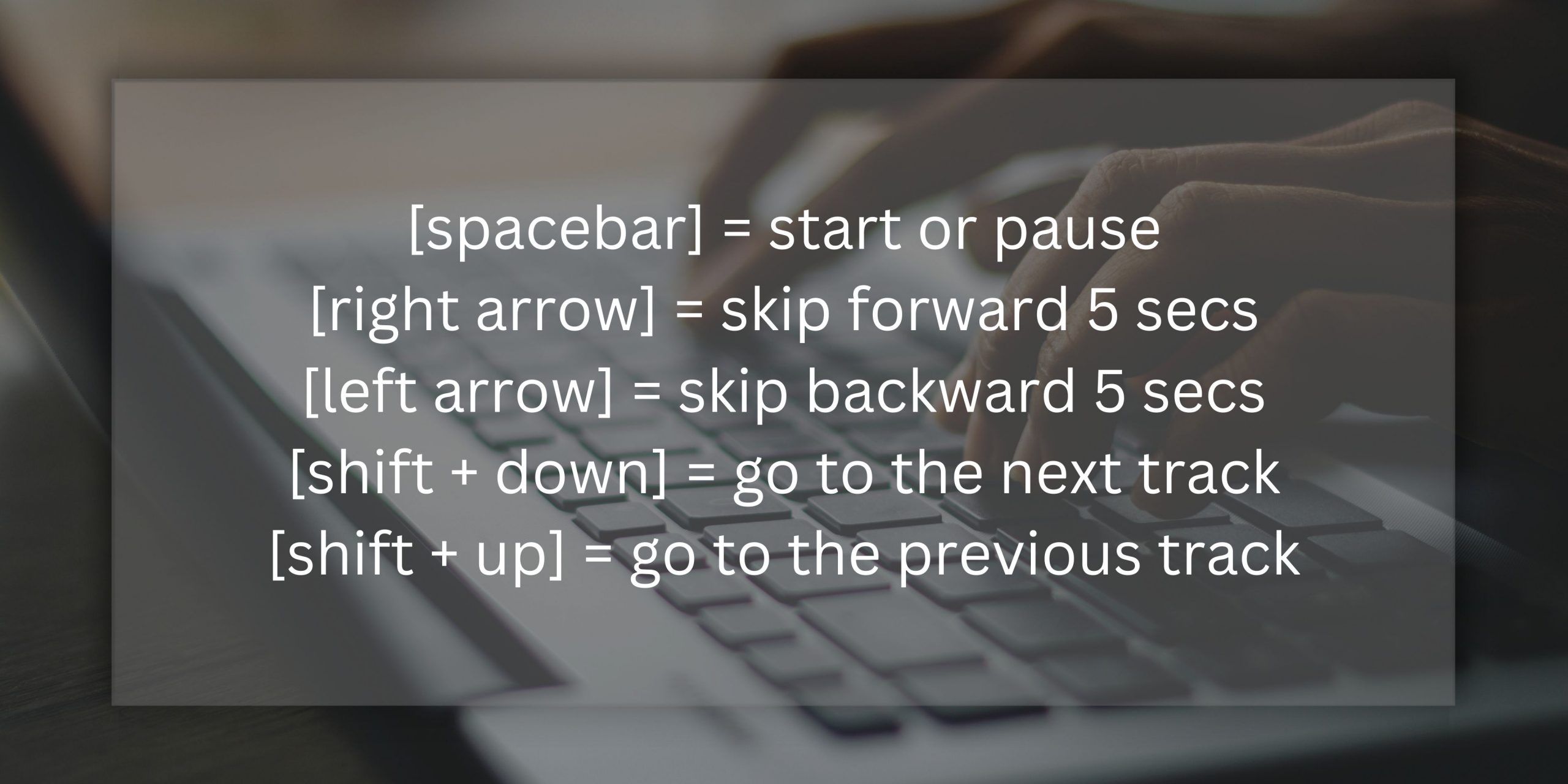 spacebar-start-or-pause-right-arrow-skip-forward-5-secs-left-arrow-skip-backward-5-secs-shift-down-go-to-the-next-track-shift-up-go-to-the-previous-track
